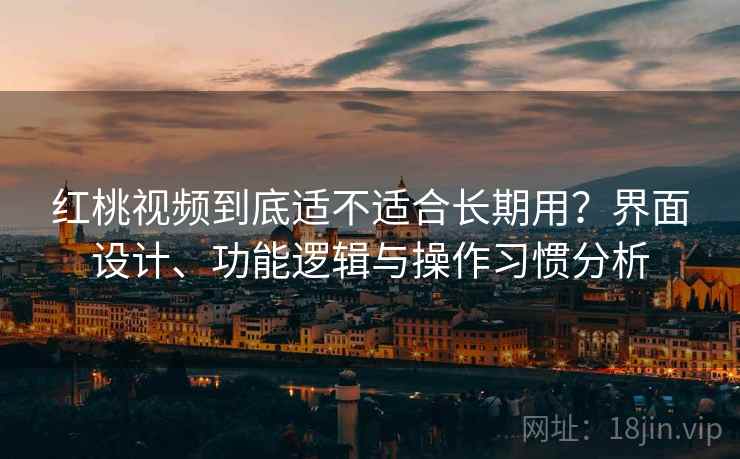 红桃视频到底适不适合长期用?界面设计、功能逻辑与操作习惯分析 红桃视频到底适不适合长期用?界面设计、功能逻辑与操作习惯分析