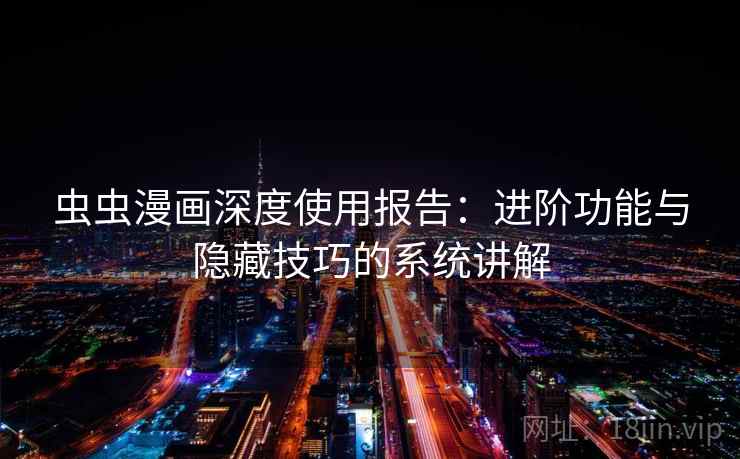 虫虫漫画深度使用报告:进阶功能与隐藏技巧的系统讲解