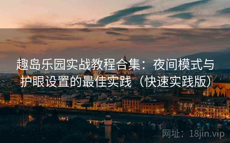 趣岛乐园实战教程合集:夜间模式与护眼设置的最佳实践(快速实践版) 趣岛乐园实战教程合集:夜间模式与护眼设置的最佳实践(快速实践版)