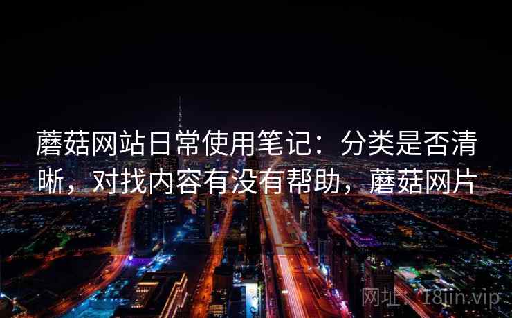 蘑菇网站日常使用笔记：分类是否清晰，对找内容有没有帮助，蘑菇网片