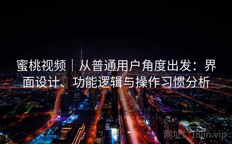 蜜桃视频｜从普通用户角度出发：界面设计、功能逻辑与操作习惯分析