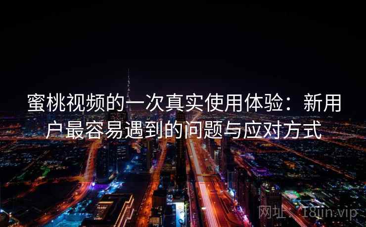 蜜桃视频的一次真实使用体验：新用户最容易遇到的问题与应对方式
