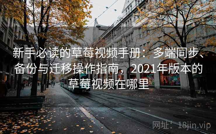 新手必读的草莓视频手册：多端同步、备份与迁移操作指南，2021年版本的草莓视频在哪里