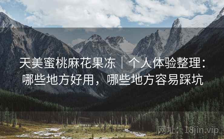 详细阅读:天美蜜桃麻花果冻|个人体验整理:哪些地方好用,哪些地方容易踩坑 天美蜜桃麻花果冻|个人体验整理:哪些地方好用,哪些地方容易踩坑