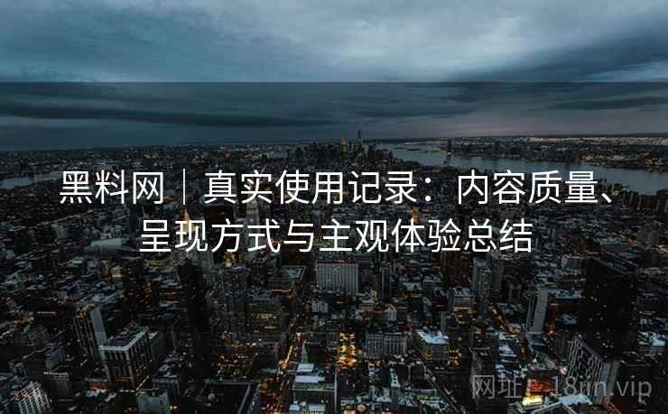 详细阅读:黑料网|真实使用记录:内容质量、呈现方式与主观体验总结 黑料网|真实使用记录:内容质量、呈现方式与主观体验总结