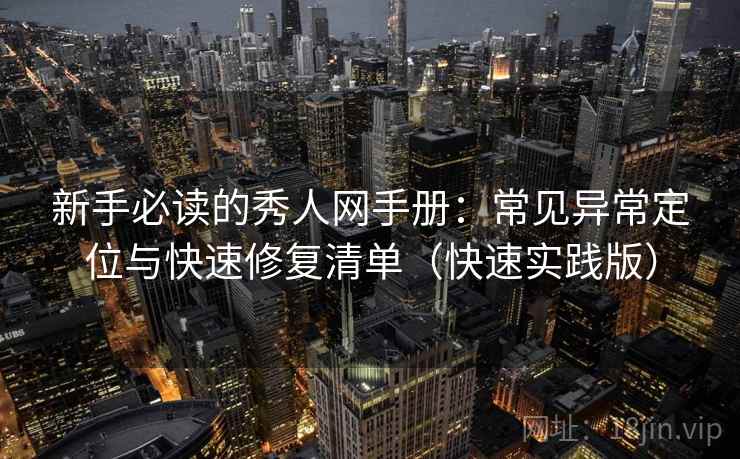新手必读的秀人网手册:常见异常定位与快速修复清单(快速实践版)