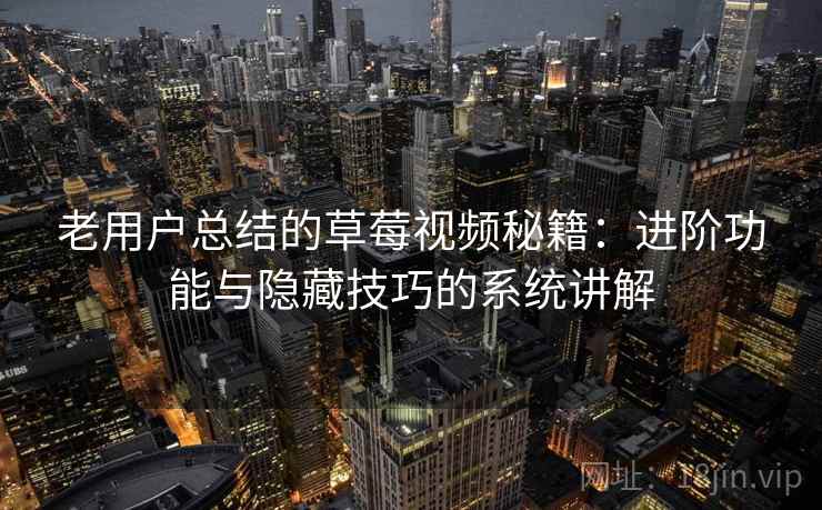 老用户总结的草莓视频秘籍：进阶功能与隐藏技巧的系统讲解