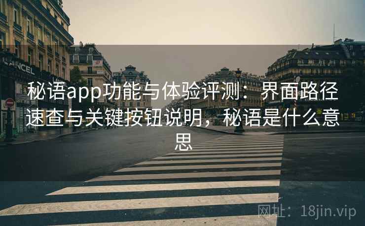 秘语app功能与体验评测：界面路径速查与关键按钮说明，秘语是什么意思