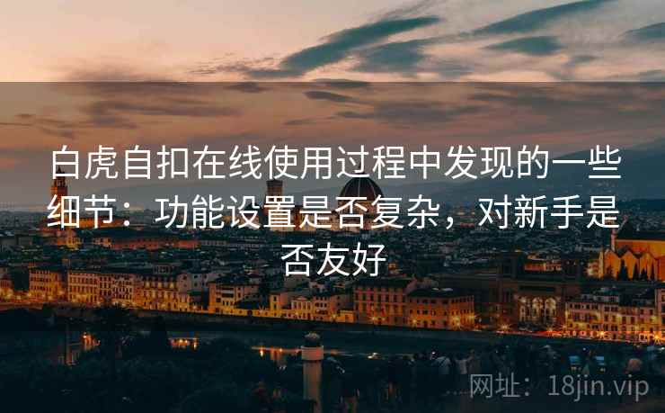 白虎自扣在线使用过程中发现的一些细节:功能设置是否复杂,对新手是否友好