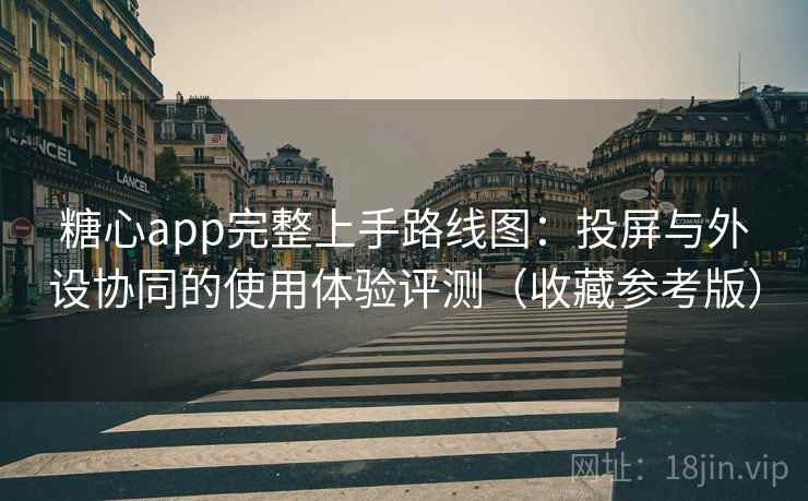 糖心app完整上手路线图：投屏与外设协同的使用体验评测（收藏参考版）