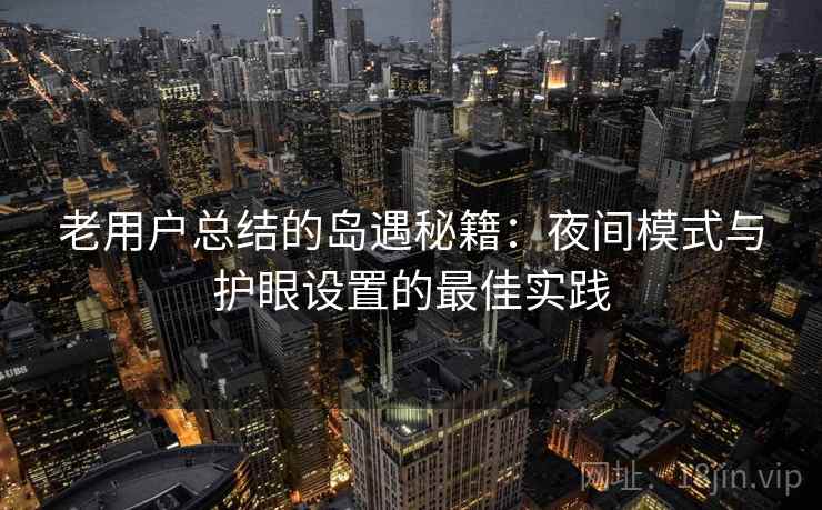 老用户总结的岛遇秘籍：夜间模式与护眼设置的最佳实践