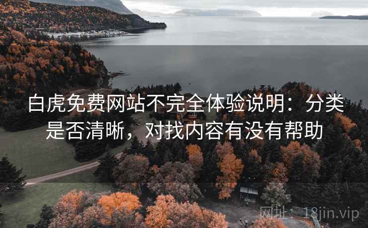 白虎免费网站不完全体验说明:分类是否清晰,对找内容有没有帮助