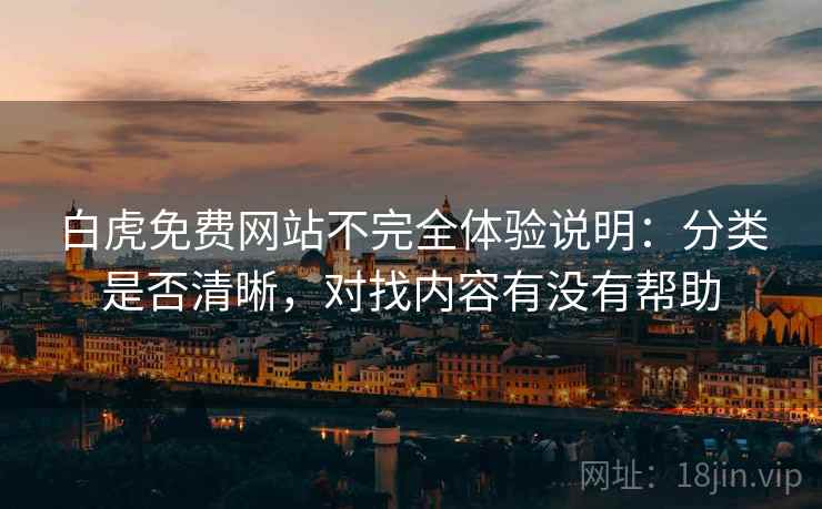 白虎免费网站不完全体验说明：分类是否清晰，对找内容有没有帮助