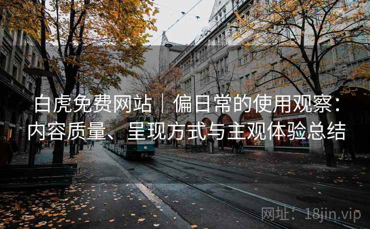 白虎免费网站｜偏日常的使用观察：内容质量、呈现方式与主观体验总结