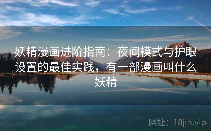 妖精漫画进阶指南：夜间模式与护眼设置的最佳实践，有一部漫画叫什么妖精