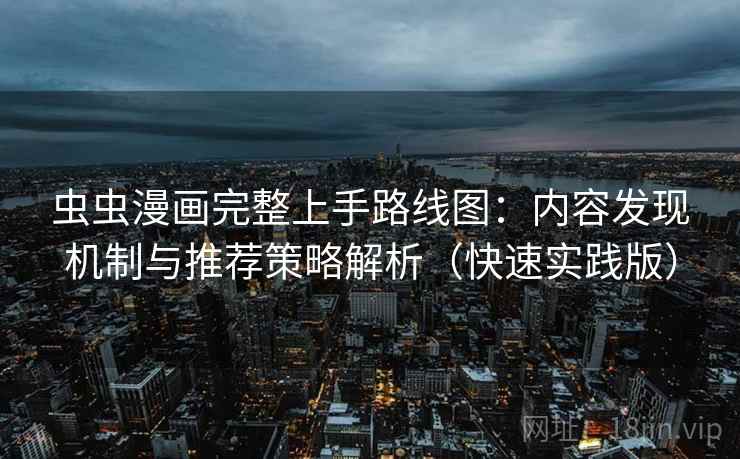 虫虫漫画完整上手路线图：内容发现机制与推荐策略解析（快速实践版）
