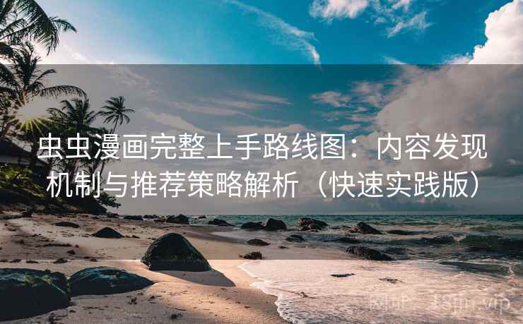 虫虫漫画完整上手路线图:内容发现机制与推荐策略解析(快速实践版)