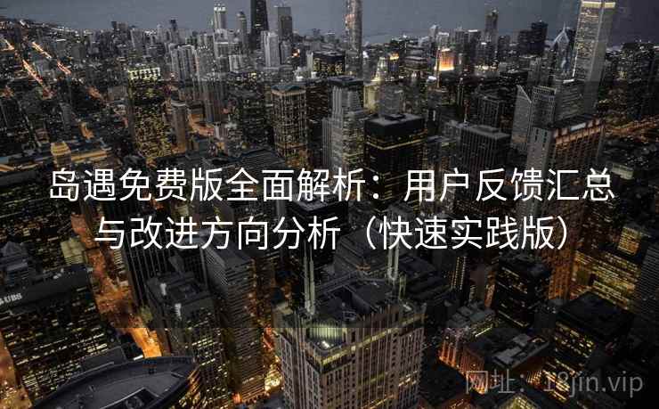 岛遇免费版全面解析:用户反馈汇总与改进方向分析(快速实践版)