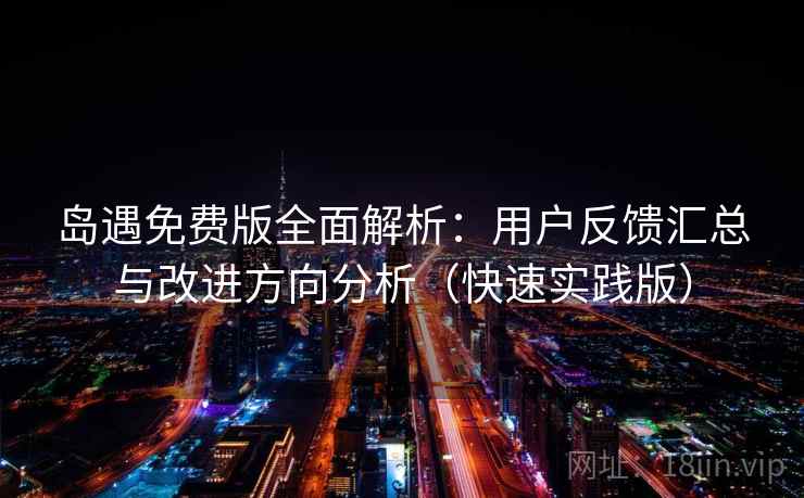 岛遇免费版全面解析:用户反馈汇总与改进方向分析(快速实践版)