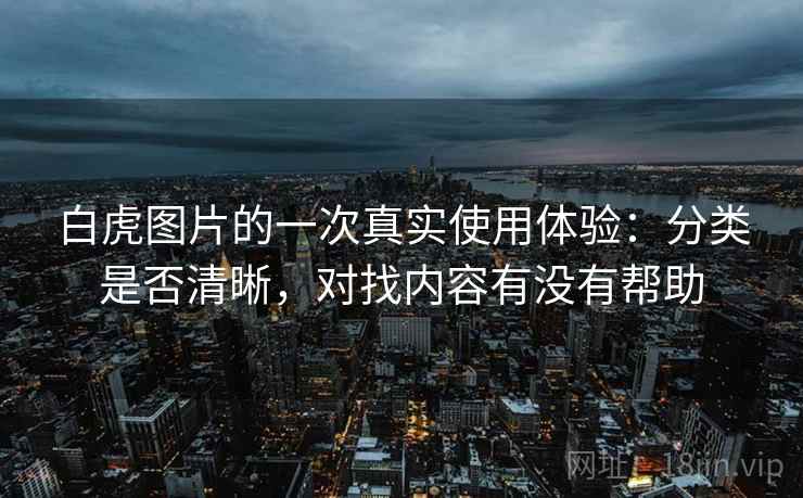 白虎图片的一次真实使用体验：分类是否清晰，对找内容有没有帮助
