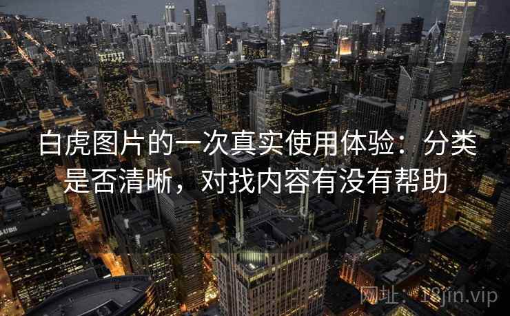 白虎图片的一次真实使用体验:分类是否清晰,对找内容有没有帮助