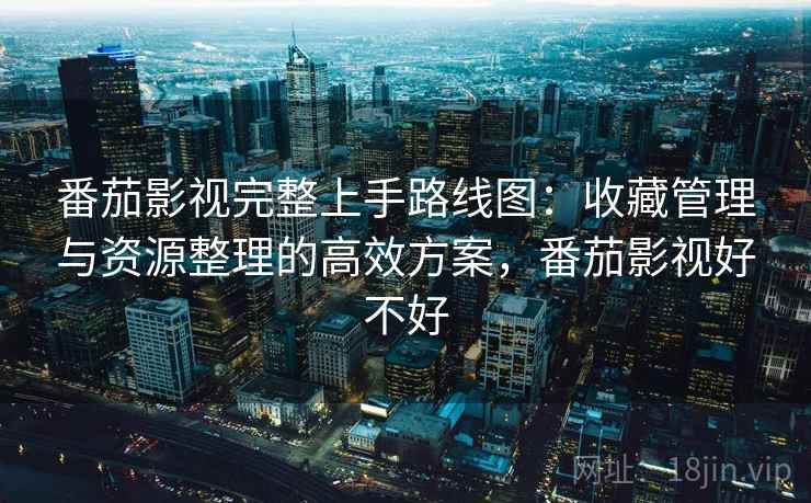详细阅读:番茄影视完整上手路线图:收藏管理与资源整理的高效方案,番茄影视好不好 番茄影视完整上手路线图:收藏管理与资源整理的高效方案,番茄影视好不好